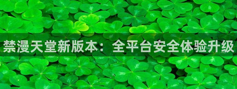 酷漫屋官网版入口：禁漫天堂新版本：全平台安全体验升级