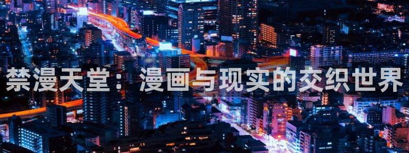酷漫屋下载网：禁漫天堂：漫画与现实的交织世界