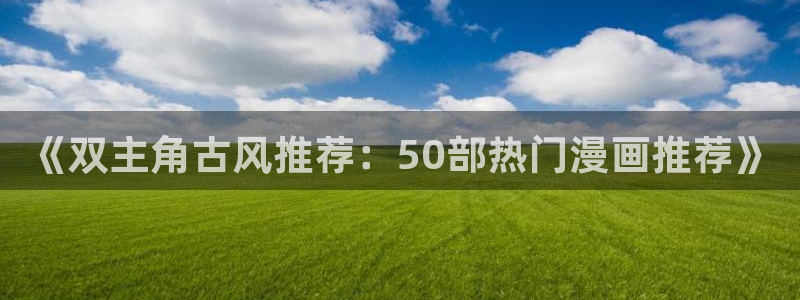 stagenehind韩漫免费观看：《双主角古风推荐：50部热门漫画推荐》