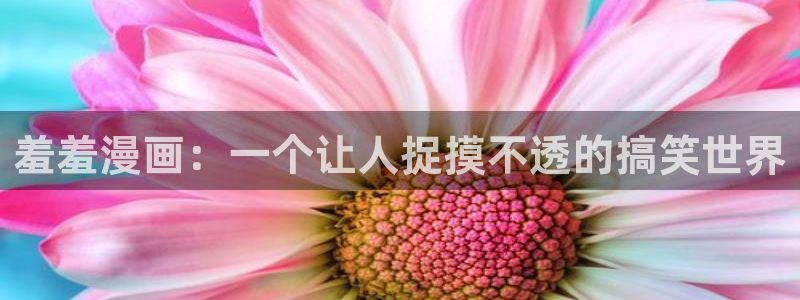 colamanage漫画：羞羞漫画：一个让人捉摸不透的搞笑世界
