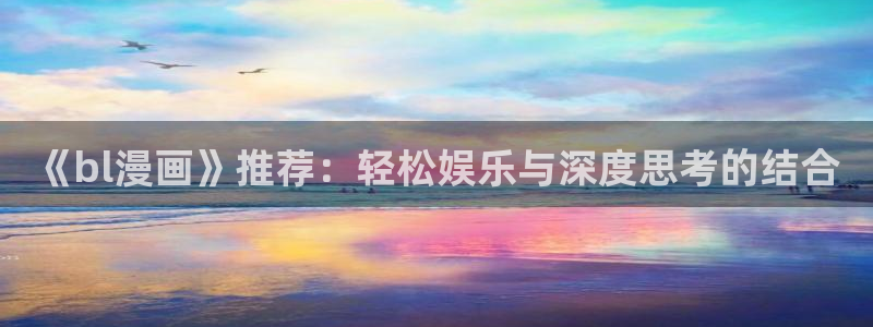 酷漫屋下载入口：《bl漫画》推荐：轻松娱乐与深度思考的结合