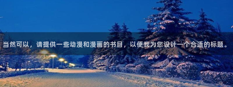 酷漫屋下载入口：当然可以，请提供一些动漫和漫画的书目，以便我为您设计一个合适的标题。