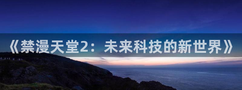 backstage韩漫免费观看：《禁漫天堂2：未来科技的新世界》