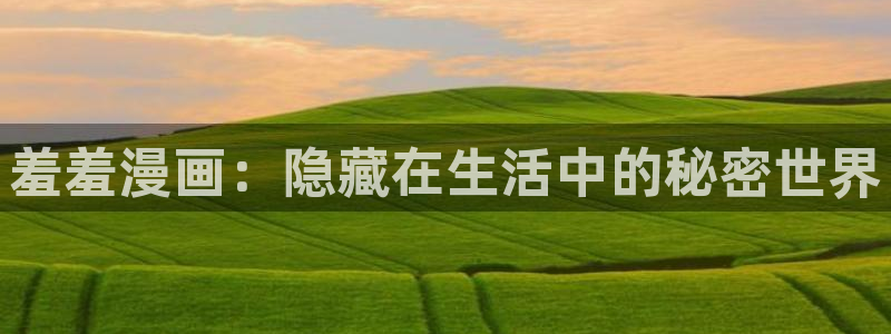 酷漫屋下载动漫全免费：羞羞漫画：隐藏在生活中的秘密世界