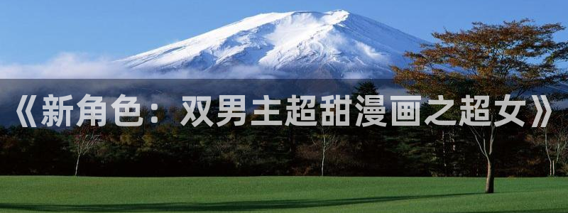 backstage韩漫免费观看：《新角色：双男主超甜漫画之超女》